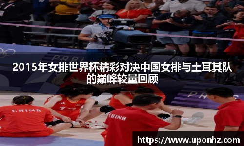 2015年女排世界杯精彩对决中国女排与土耳其队的巅峰较量回顾