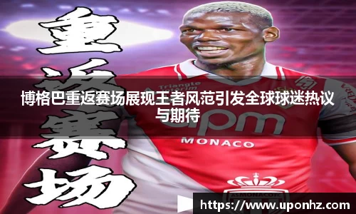博格巴重返赛场展现王者风范引发全球球迷热议与期待