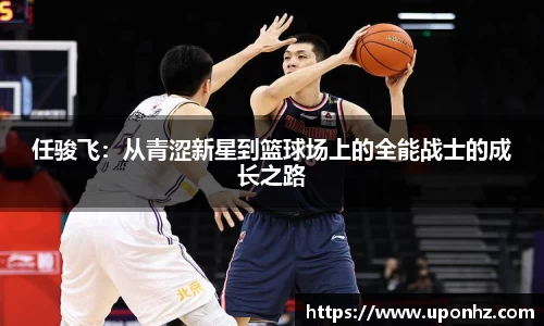 任骏飞：从青涩新星到篮球场上的全能战士的成长之路