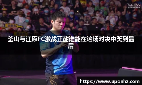 釜山与江原FC激战正酣谁能在这场对决中笑到最后